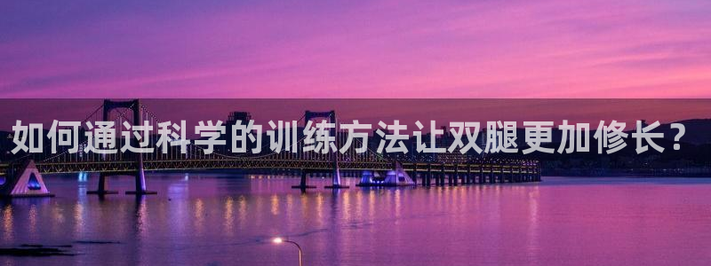 快快体育：如何通过科学的训练方法让双腿更加修长？