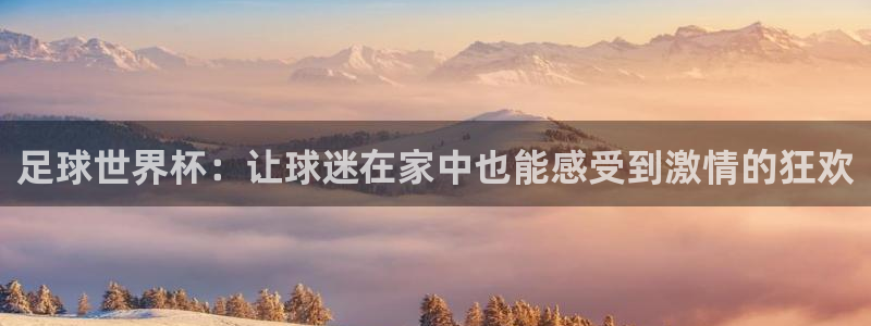 快体育乒乓球：足球世界杯：让球迷在家中也能感受到激情的狂欢