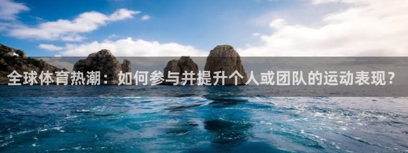 快体育篮球足球：全球体育热潮：如何参与并提升个人或团队的运动表现？